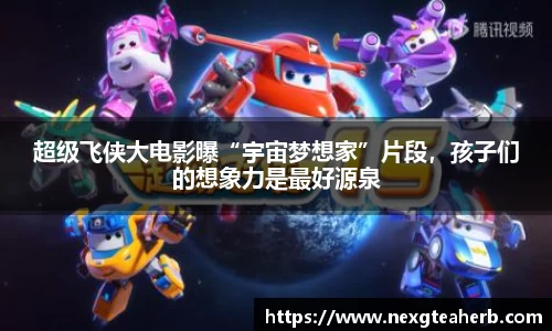 超级飞侠大电影曝“宇宙梦想家”片段，孩子们的想象力是最好源泉