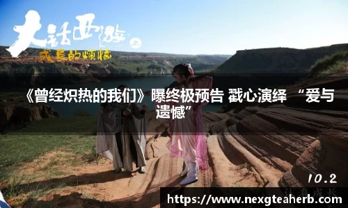 《曾经炽热的我们》曝终极预告 戳心演绎 “爱与遗憾”