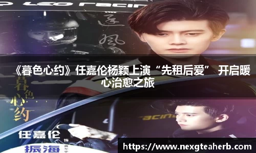 《暮色心约》任嘉伦杨颖上演“先租后爱” 开启暖心治愈之旅